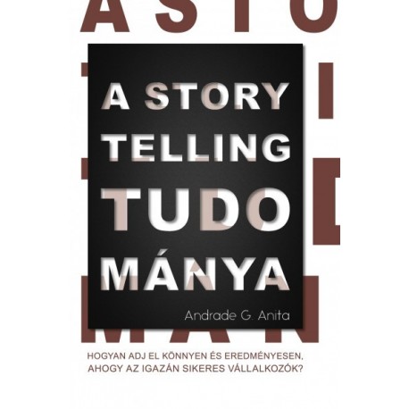 Andrade G. Anita: A storytelling tudománya - Hogyan adj el könnyen és eredményesen, ahogy az igazán sikeres vállalkozók?