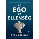 Ryan Holiday: Az ego az ellenség - Bővített kiadás - Pusztítsd el az egódat. Mielőtt ő pusztít el téged.