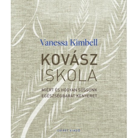 Vanessa Kimbell: Kovásziskola - Miért és hogyan süssünk egészségbarát kenyeret