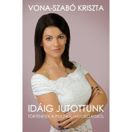 Vona-Szabó Kriszta: Idáig jutottunk - Történetek a politikai hátországból