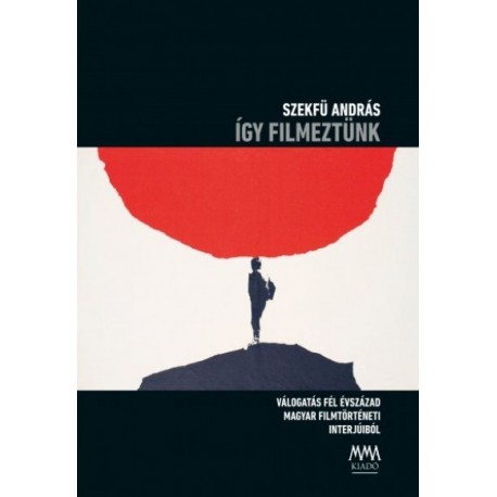 Szekfü András: Így filmeztünk - Válogatás fél évszázad magyar filmtörténeti interjúiból