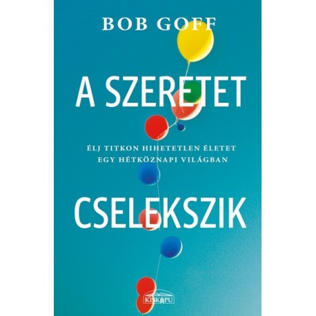 Bob Goff: A szeretet cselekszik - Élj titkon hihetetlen életet egy hétköznapi világban