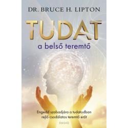Bruce Lipton: Tudat a belső teremtő - Engedd szabadjára a tudatodban rejlő csodálatos teremtőerőt