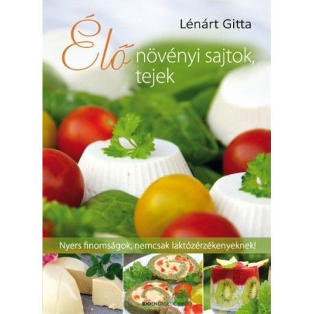 Lénárt Gitta: Élő növényi sajtok, tejek - Nyers finomságok, nemcsak laktózérzékenyeknek!