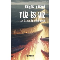 Bakos László: Tűz és Víz - Egy életen át a föld körül