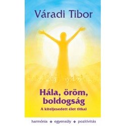 Váradi Tibor: Hála, öröm, boldogság - A kiteljesedett élet titkai