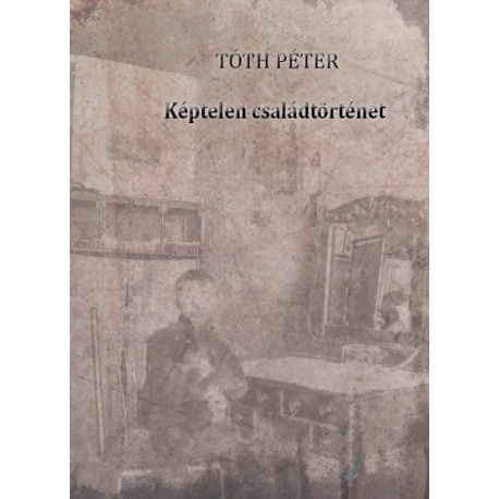 Tóth Péter: Képtelen családtörténet