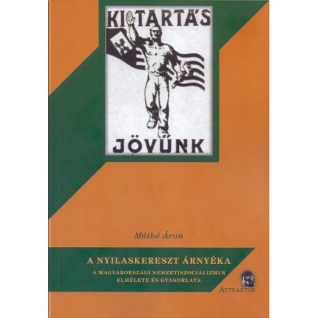 Máthé Áron: A nyilaskereszt árnyéka - A magyarországi nemzetiszocializmus elmélete és gyakorlata