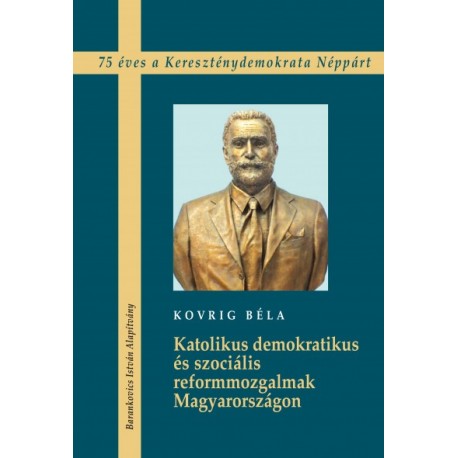 Kovrig Béla: Katolikus demokratikus és szociális reformmozgalmak Magyarországon - 75 éves a Kereszténydemokrata Néppárt