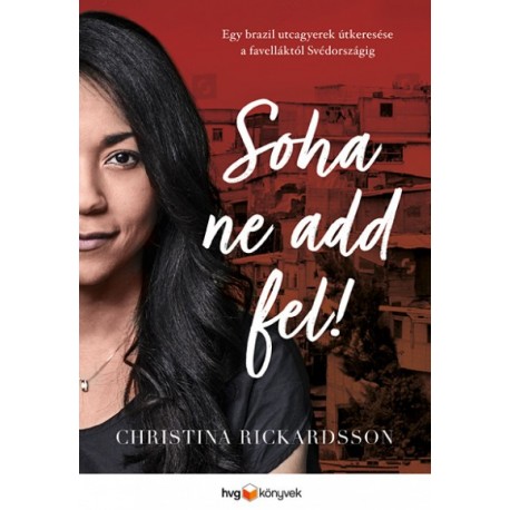 Christina Rickardsson: Soha ne add fel! - Egy brazil utcagyerek útkeresése a favelláktól Svédországig
