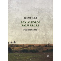 Gulyás Imre: Egy alföldi falu arcai - Tiszanána ma