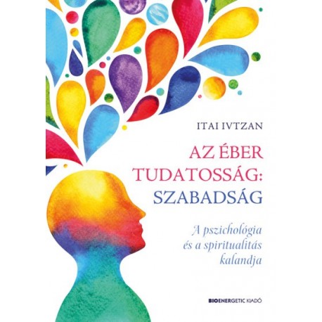 Itai Ivtzan: Az éber tudatosság - szabadság - A pszichológia és a spiritualitás kalandja