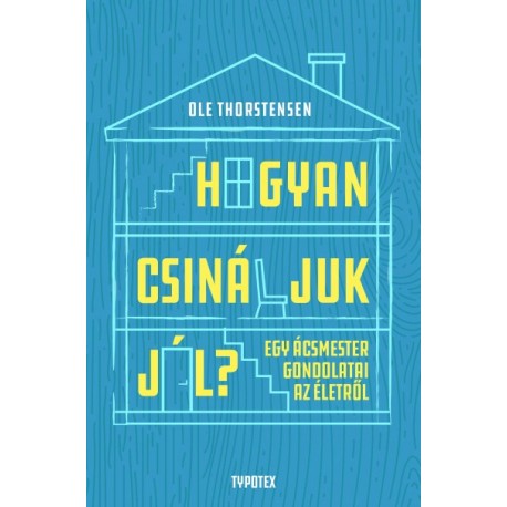 Ole Thorstensen: Hogyan csináljuk jól? - Egy ácsmester gondolatai az életről