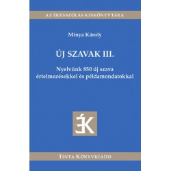 Dr. Minya Károly: Új szavak III. - Nyelvünk 850 új szava értelmezésekkel és példamondatokkal
