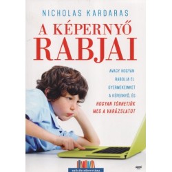 Nicholas Kardaras: A képernyő rabjai - Avagy hogyan rabolja el gyermekeinket a képernyő, és hogyan törhetjük meg a varázslatot