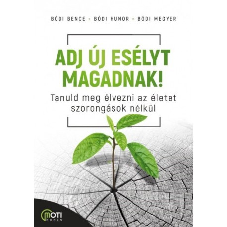 Bódi Bence - Bódi Hunor - Bódi Megyer: Adj új esélyt magadnak! - Tanuld meg élvezni az életet szorongások nélkül