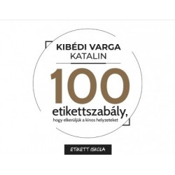 Kibédi Varga Katalin: 100 Etikettszabály, hogy elkerüljük a kínos helyzeteket