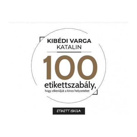 Kibédi Varga Katalin: 100 Etikettszabály, hogy elkerüljük a kínos helyzeteket