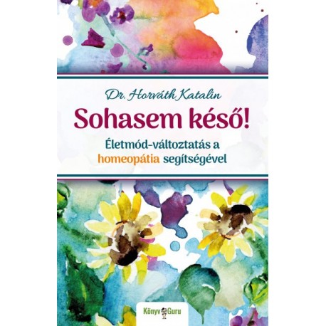 Dr. Horváth Katalin: Sohasem késő! - Életmód-változtatás a homeopátia segítségével