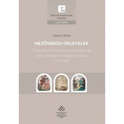 Lakatos Bálint: Mezővárosi oklevelek - Települési önkormányzat és írásbeliség a késő középkori Magyarországon, 1301-1526