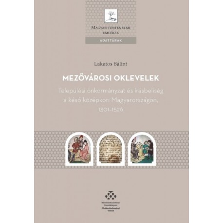 Lakatos Bálint: Mezővárosi oklevelek - Települési önkormányzat és írásbeliség a késő középkori Magyarországon, 1301-1526