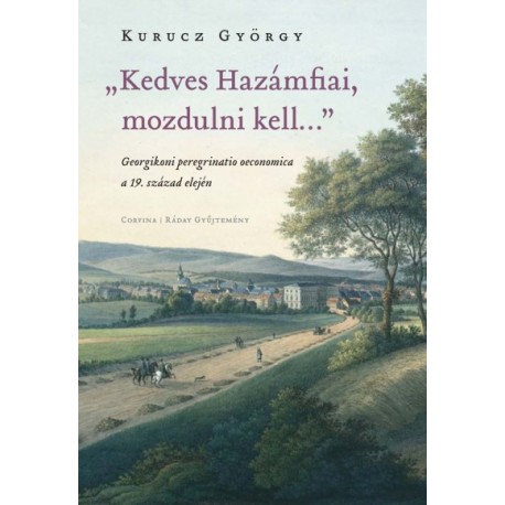 Kurucz György: Kedves Hazámfiai, mozdulni kell... - Georgikoni peregrinatio oeconomica a 19. század elején