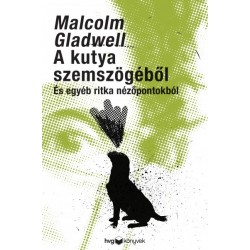 Malcolm Gladwell: A kutya szemszögéből - És egyéb ritka nézőpontokból