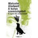 Malcolm Gladwell: A kutya szemszögéből - És egyéb ritka nézőpontokból