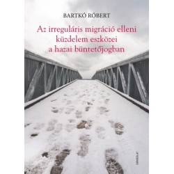 Bartkó Róbert: Az irreguláris migráció elleni küzdelem eszközei a hazai büntetőjogban
