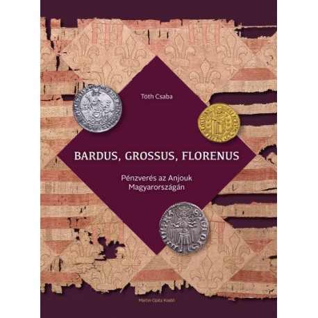 Tóth Csaba: Bardus, grossus, florenus - Pénzverés az Anjouk Magyarországán