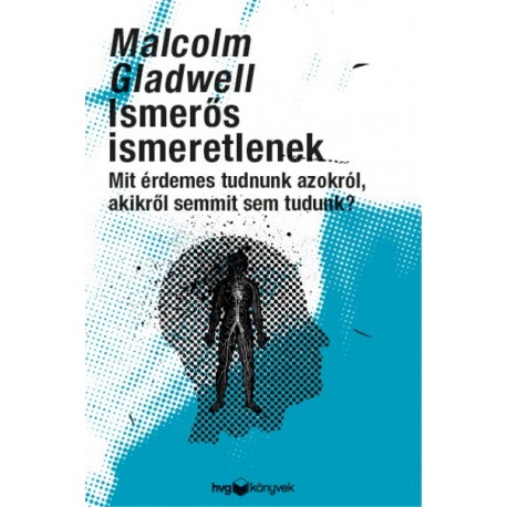 Malcolm Gladwell: Ismerős ismeretlenek - Mit érdemes tudni azokról, akikről semmit sem tudunk?