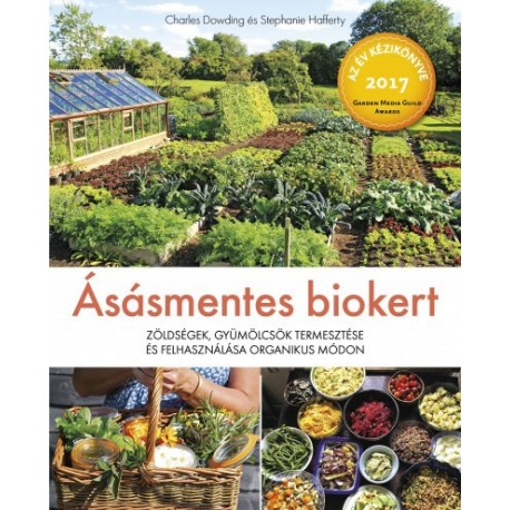 Charles Dowding - Stephanie Hafferty: Ásásmentes biokert - Zöldségek, gyümölcsök termesztése és felhasználása organikus módon