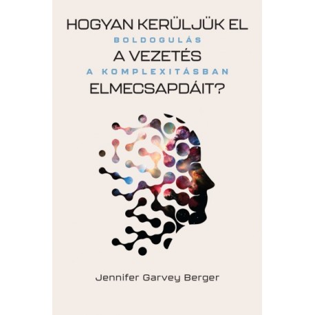 Jennifer Garvey Berger: Hogyan kerüljük el a vezetés elmecsapdáit? - Boldogulás a komplexitásban