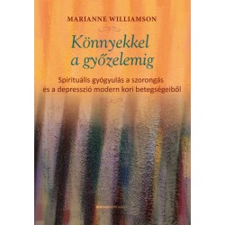 Marianne Williamson: Könnyekkel a győzelemig - Spirituális gyógyulás a szorongás és a depresszió modern kori betegségeiből