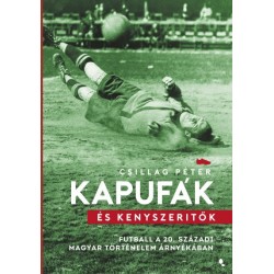 Csillag Péter: Kapufák és kényszerítők - Futball a 20. századi magyar történelem árnyékában