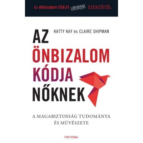 Katty Kay - Claire Shipman: Az önbizalom kódja nőknek - A magabiztosság tudománya és művészete