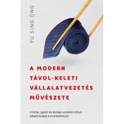 Yu Sing Ong: A modern távol-keleti vállalatvezetés művészete - A kínai, japán és koreai vezetési stílus alkalmazása a munkahe...