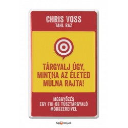 Tahl Raz - Chris Voss: Tárgyalj úgy, mintha az életed múlna rajta! - Meggyőzés egy FBI-os túsztárgyaló módszereivel