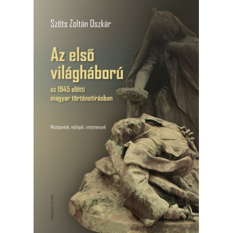 Szőts Zoltán Oszkár: Az első világháború az 1945 előtti magyar történetírásban - Nézőpontok, műfajok, intézmények