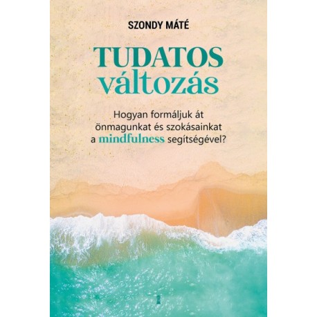Szondy Máté: Tudatos változás - Hogyan formáljuk át önmagunkat és szokásainkat a mindfulness segítségével?