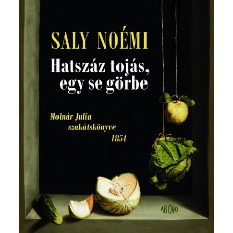 Saly Noémi: Hatszáz tojás, egy se görbe - Molnár Julia szakátskönyve 1854