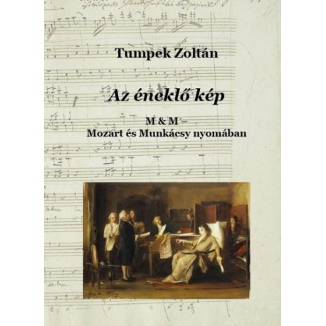 Tumpek Zoltán: Az éneklő kép - Mozart és Munkácsy nyomában