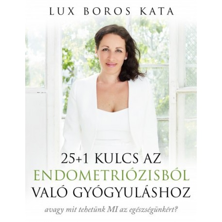Lux Boros Kata: 25+1 kulcs az endometriózisból való gyógyuláshoz - avagy mit tehetünk MI az egészségünkért?