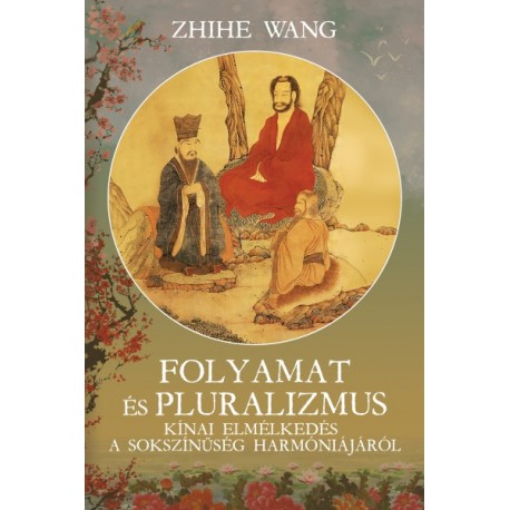 Zhihe Wang: Folyamat és Pluralizmus - Kínai elmélkedés a sokszínűség harmoniájáról