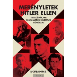 Richard Dargie: Merényletek Hitler ellen - Férfiak és nők, akik megpróbálták megváltoztatni a történelmet