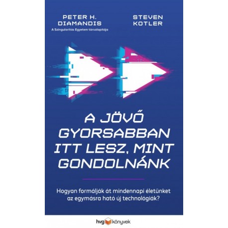 Peter H. Diamandis - Steven Kotler: A jövő gyorsabban itt lesz, mint gondolnánk - Hogyan formálják át mindennapi életünket az...