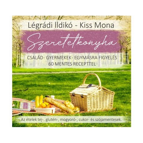 Kiss Mona - Légrádi Ildikó: Szeretetkonyha - Család - gyermekek - egymásra figyelés - 60 mentes recepttel