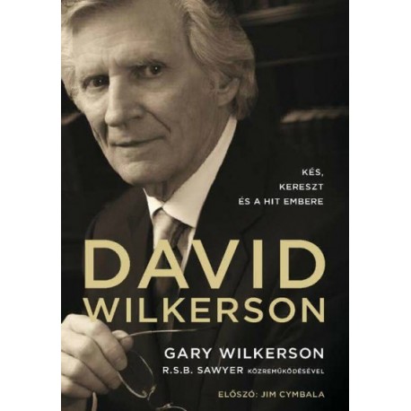 Gary Wilkerson: David Wilkerson - Kés, kereszt és a hit embere