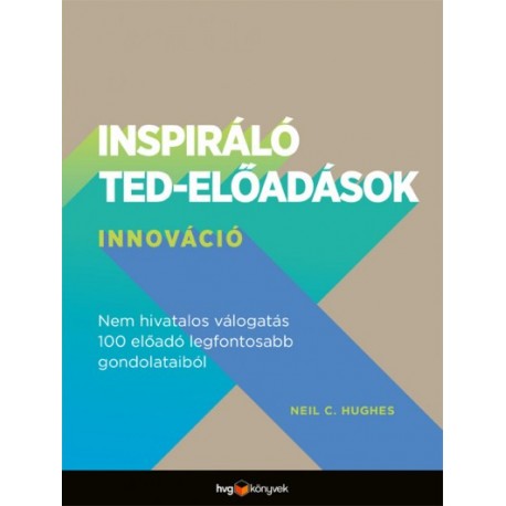 Neil C. Hughes: Inspiráló TED-előadások - Innováció - Nem hivatalos válogatás 100 előadó legfontosabb gondolataiból