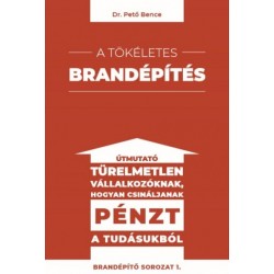 Dr. Pető Bence: A tökéletes brandépítés - Útmutató türelmetlen vállalkozóknak hogyan csináljanak pénzt a tudásukból